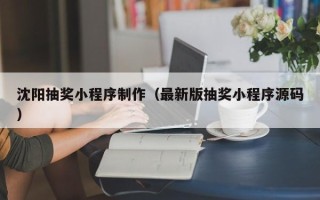 西宁沈阳抽奖小程序制作（最新版抽奖小程序源码）