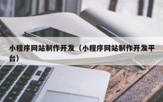 西宁小程序网站制作开发（小程序网站制作开发平台）